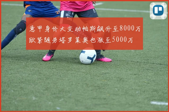 意甲身价大变动帕斯飙升至8000万欧紧随劳塔罗莱奥也涨至5000万
