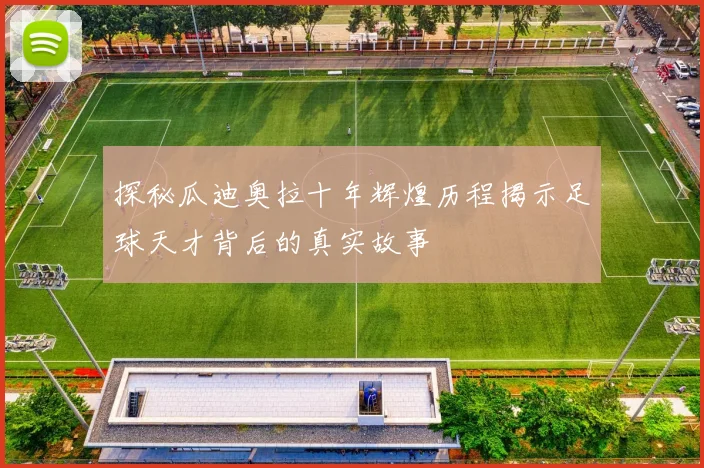 探秘瓜迪奥拉十年辉煌历程揭示足球天才背后的真实故事