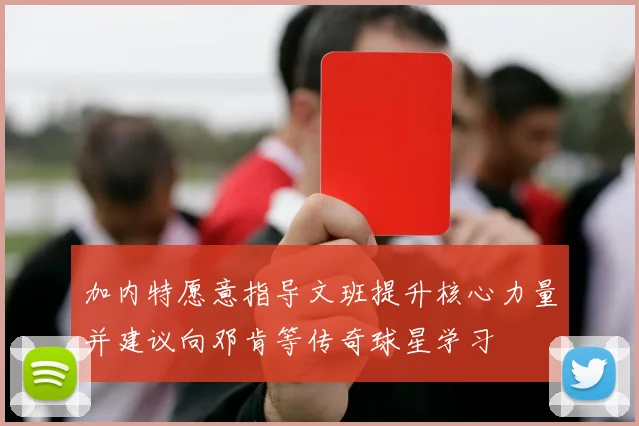 加内特愿意指导文班提升核心力量并建议向邓肯等传奇球星学习