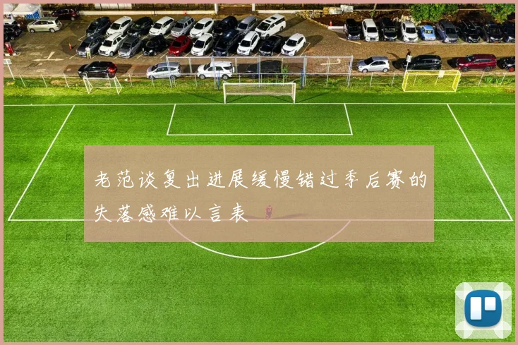 老范谈复出进展缓慢错过季后赛的失落感难以言表