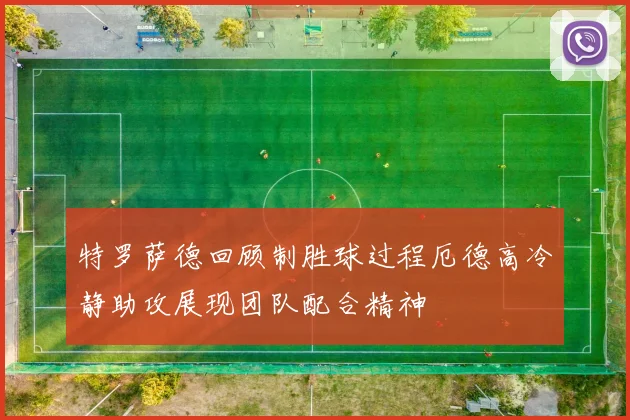 特罗萨德回顾制胜球过程厄德高冷静助攻展现团队配合精神