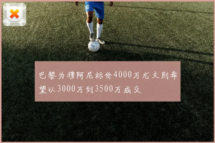 巴黎为穆阿尼标价4000万尤文则希望以3000万到3500万成交