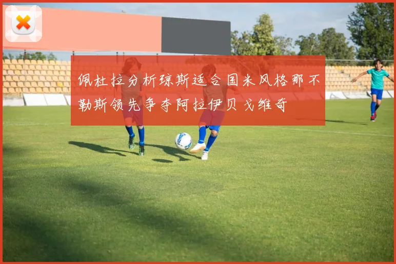 佩杜拉分析琼斯适合国米风格那不勒斯领先争夺阿拉伊贝戈维奇