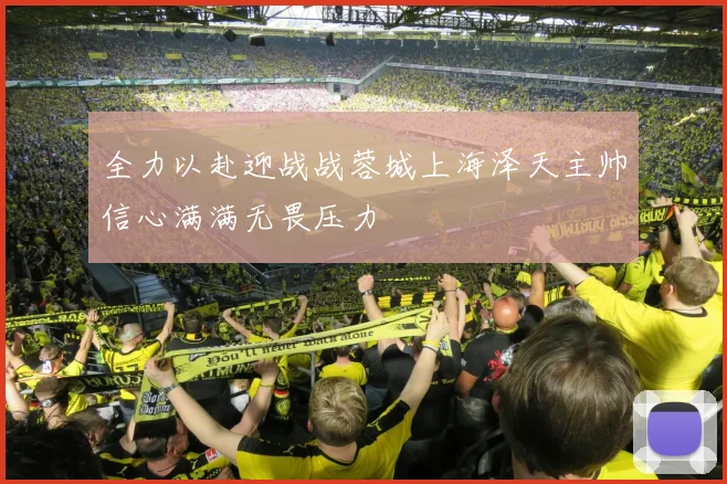 全力以赴迎战战蓉城上海泽天主帅信心满满无畏压力