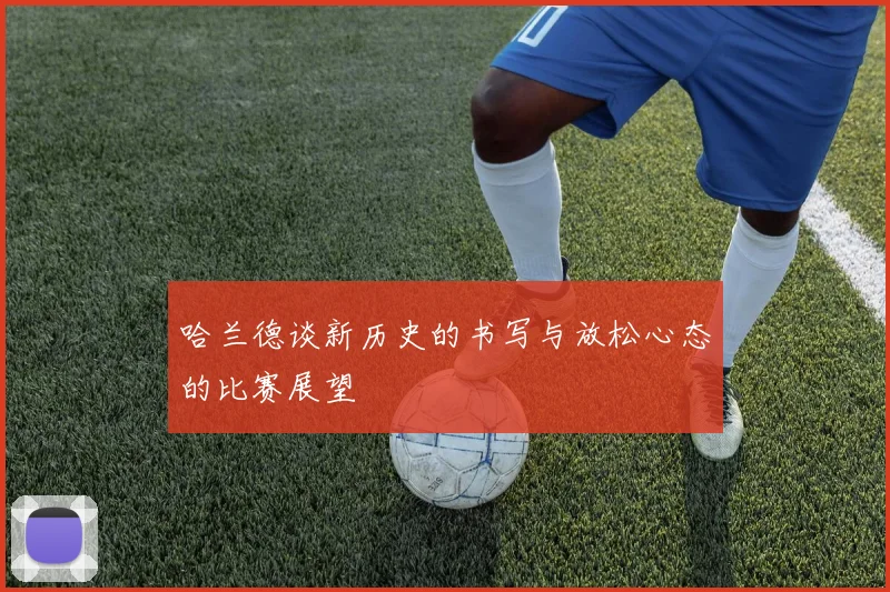 哈兰德谈新历史的书写与放松心态的比赛展望