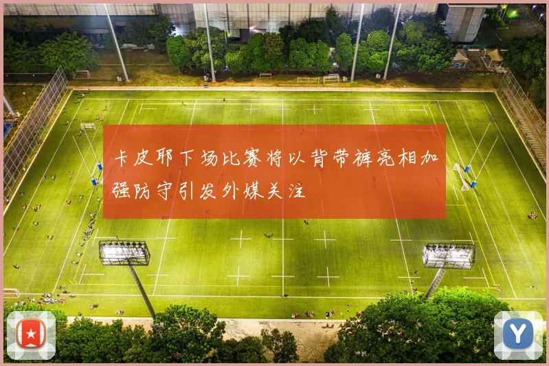 卡皮耶下场比赛将以背带裤亮相加强防守引发外媒关注